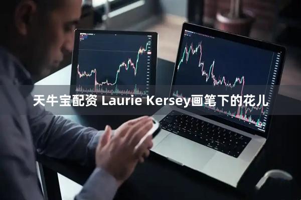天牛宝配资 Laurie Kersey画笔下的花儿