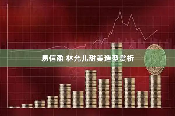 易信盈 林允儿甜美造型赏析
