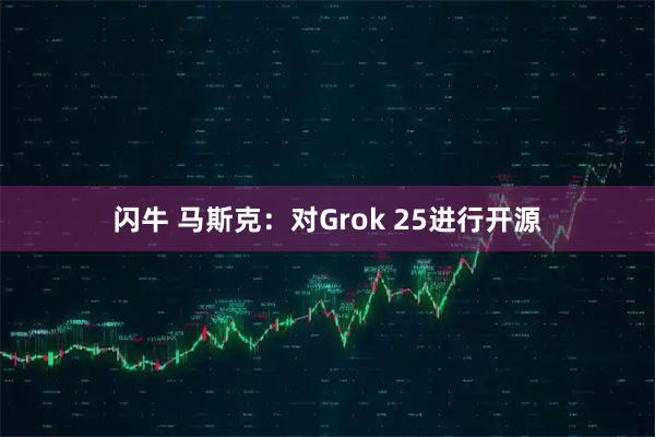 闪牛 马斯克：对Grok 25进行开源